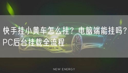 快手挂小黄车怎么挂？电脑端能挂吗？PC后台挂载全流程