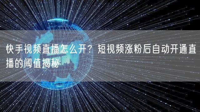 快手视频直播怎么开？短视频涨粉后自动开通直播的阈值揭秘