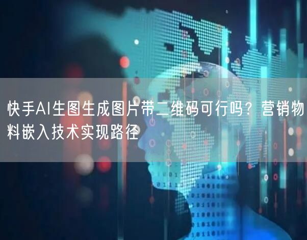 快手AI生图生成图片带二维码可行吗？营销物料嵌入技术实现路径