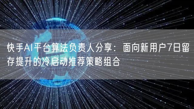快手AI平台算法负责人分享：面向新用户7日留存提升的冷启动推