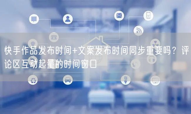 快手作品发布时间+文案发布时间同步重要吗？评论区互动起量的时
