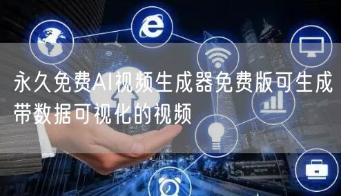 永久免费AI视频生成器免费版可生成带数据可视化的视频