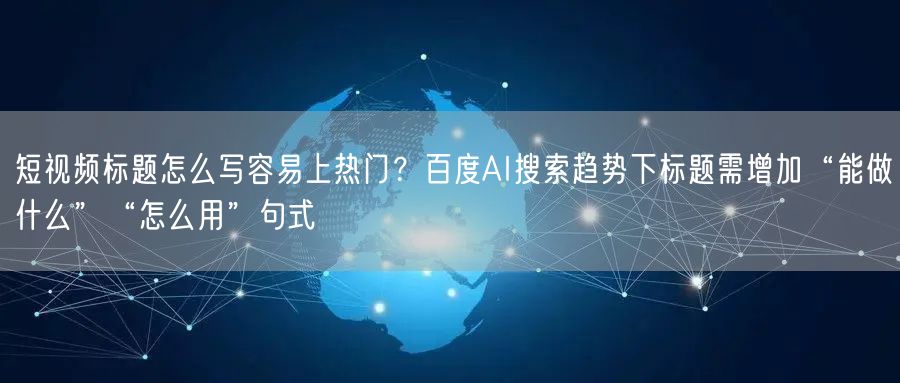 短视频标题怎么写容易上热门？百度AI搜索趋势下标题需增加“能