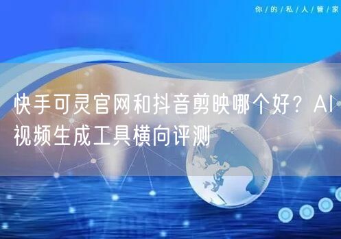 快手可灵官网和抖音剪映哪个好？AI视频生成工具横向评测