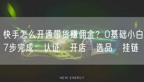快手怎么开通带货赚佣金？0基础小白7步完成：认证→开店→选品