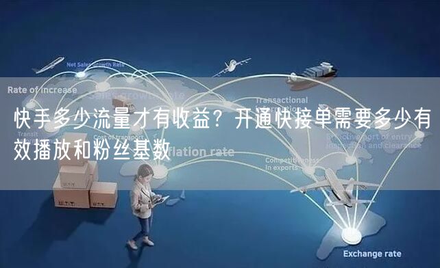 快手多少流量才有收益？开通快接单需要多少有效播放和粉丝基数
