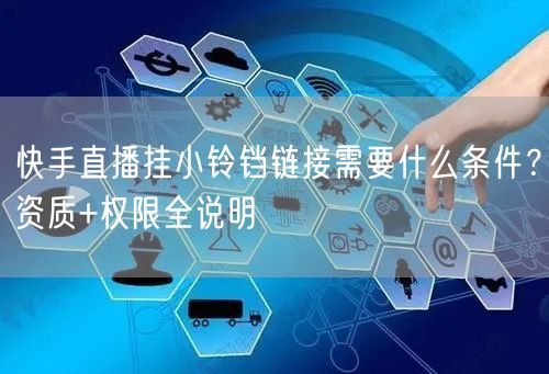 快手直播挂小铃铛链接需要什么条件？资质+权限全说明