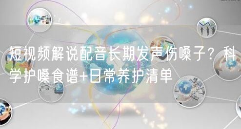 短视频解说配音长期发声伤嗓子？科学护嗓食谱+日常养护清单