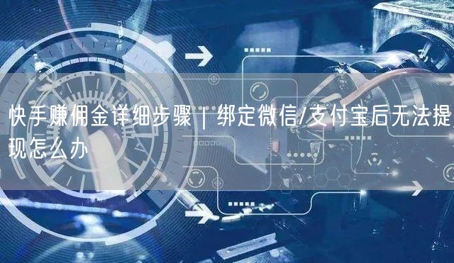 快手赚佣金详细步骤｜绑定微信/支付宝后无法提现怎么办