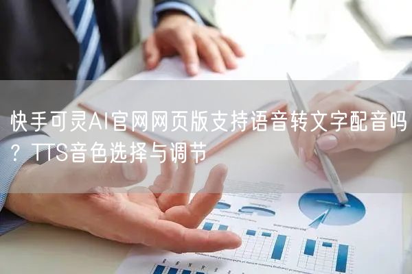 快手可灵AI官网网页版支持语音转文字配音吗？TTS音色选择与