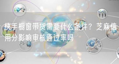 快手橱窗带货需要什么条件？芝麻信用分影响审核通过率吗