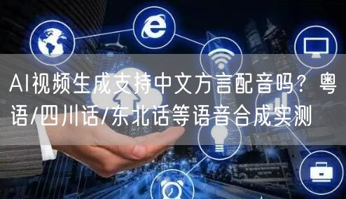 AI视频生成支持中文方言配音吗？粤语/四川话/东北话等语音合