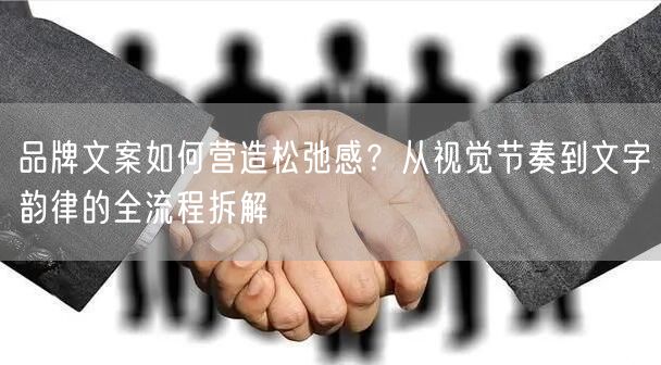 品牌文案如何营造松弛感？从视觉节奏到文字韵律的全流程拆解