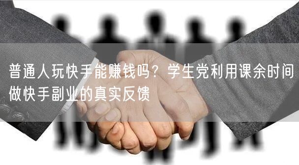 普通人玩快手能赚钱吗？学生党利用课余时间做快手副业的真实反馈