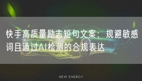 快手高质量励志短句文案：规避敏感词且通过AI检测的合规表达