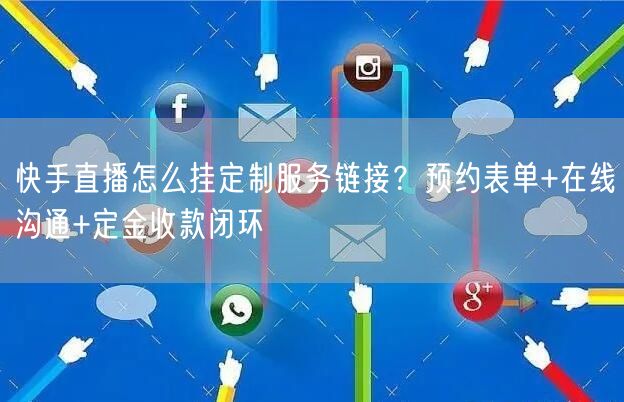 快手直播怎么挂定制服务链接？预约表单+在线沟通+定金收款闭环