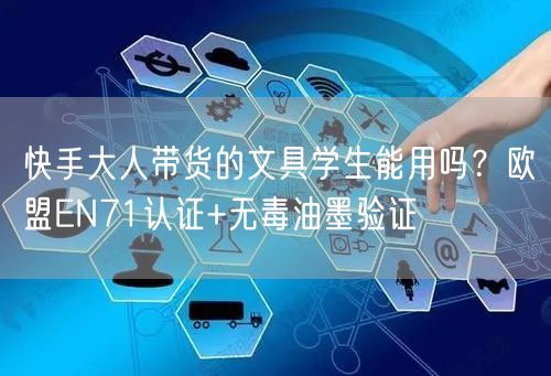 快手大人带货的文具学生能用吗？欧盟EN71认证+无毒油墨验证