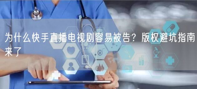 为什么快手直播电视剧容易被告？版权避坑指南来了