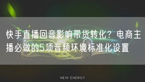 快手直播回音影响带货转化？电商主播必做的5项音频环境标准化设