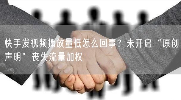 快手发视频播放量低怎么回事？未开启“原创声明”丧失流量加权