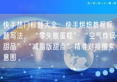 快手热门标题大全：快手烘焙教程标题写法，“零失败蛋糕”“空气