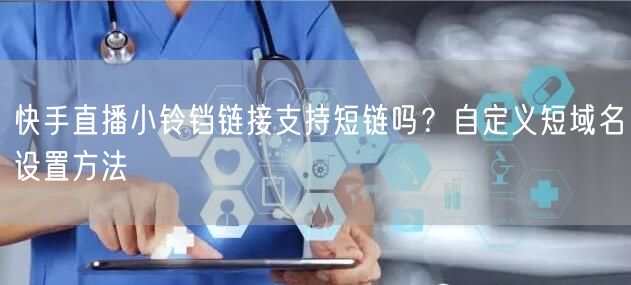 快手直播小铃铛链接支持短链吗？自定义短域名设置方法
