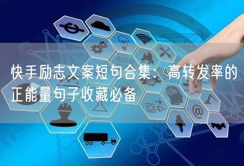 快手励志文案短句合集：高转发率的正能量句子收藏必备