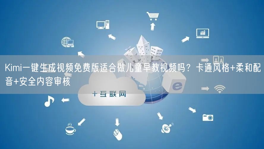 Kimi一键生成视频免费版适合做儿童早教视频吗？卡通风格+柔和配音+安全内容审核