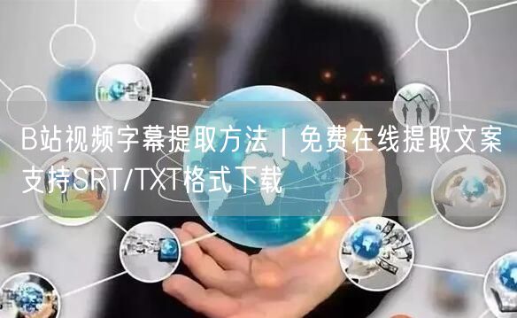 B站视频字幕提取方法｜免费在线提取文案支持SRT/TXT格式