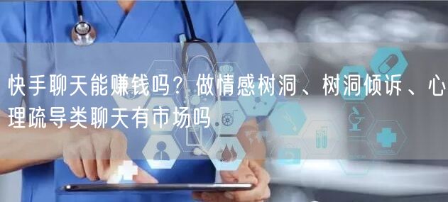 快手聊天能赚钱吗？做情感树洞、树洞倾诉、心理疏导类聊天有市场
