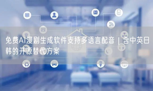 免费AI漫剧生成软件支持多语言配音｜含中英日韩的开源替代方案
