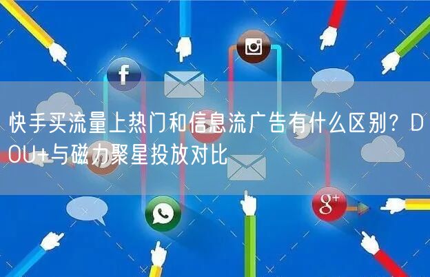 快手买流量上热门和信息流广告有什么区别？DOU+与磁力聚星投放对比