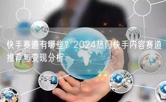 快手赛道有哪些？2024热门快手内容赛道推荐与变现分析