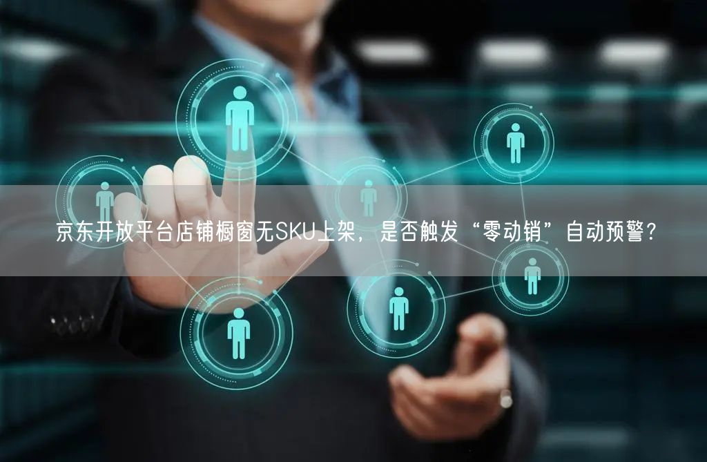 京东开放平台店铺橱窗无SKU上架，是否触发“零动销”自动预警