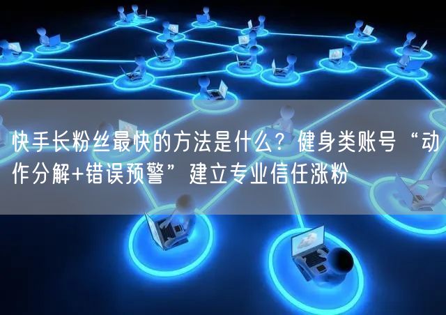 快手长粉丝最快的方法是什么？健身类账号“动作分解+错误预警”