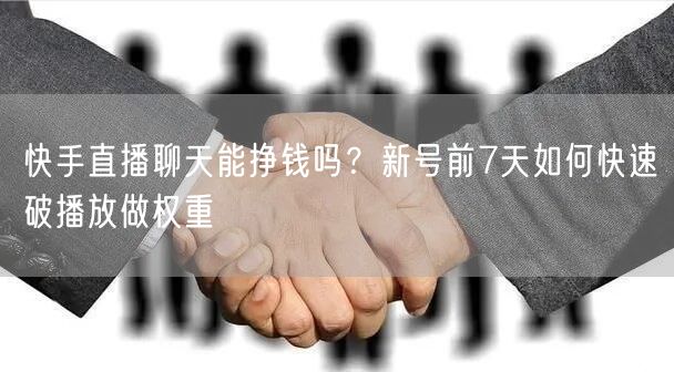 快手直播聊天能挣钱吗？新号前7天如何快速破播放做权重
