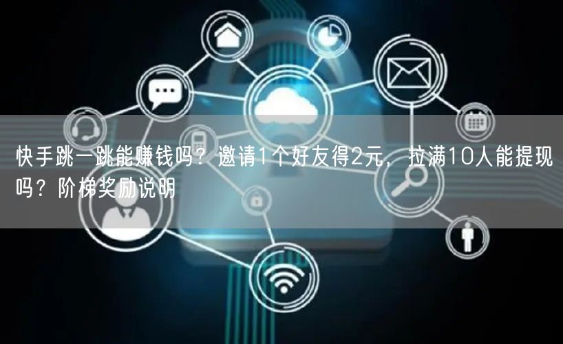 快手跳一跳能赚钱吗？邀请1个好友得2元，拉满10人能提现吗？