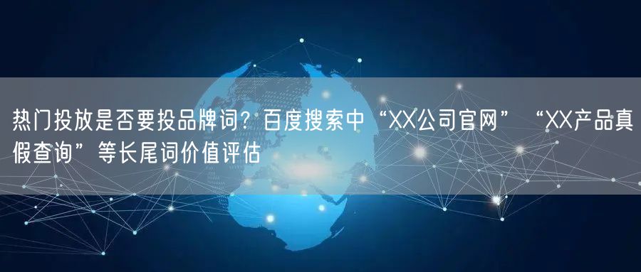 热门投放是否要投品牌词？百度搜索中“XX公司官网”“XX产品