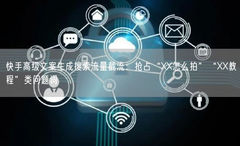快手高级文案生成搜索流量截流：抢占“XX怎么拍”“XX教程”类问题词