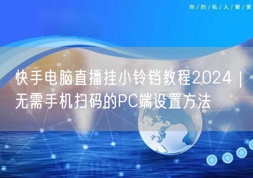快手电脑直播挂小铃铛教程2024｜无需手机扫码的PC端设置方