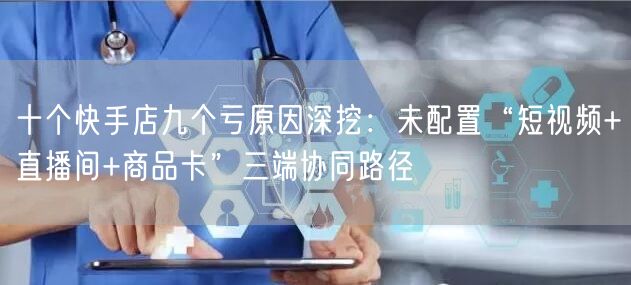 十个快手店九个亏原因深挖：未配置“短视频+直播间+商品卡”三