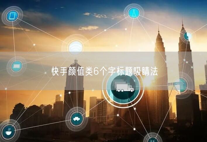 快手颜值类6个字标题吸睛法