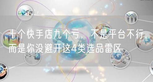 十个快手店九个亏，不是平台不行，而是你没避开这4类选品雷区