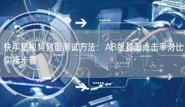 快手短视频封面测试方法：AB版封面点击率对比实操步骤