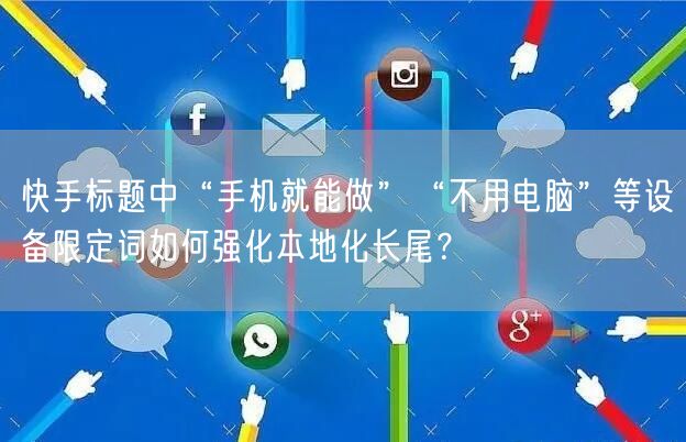 快手标题中“手机就能做”“不用电脑”等设备限定词如何强化本地