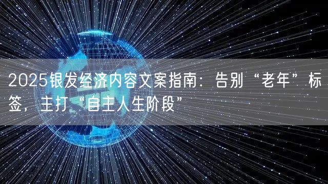 2025银发经济内容文案指南：告别“老年”标签，主打“自主人