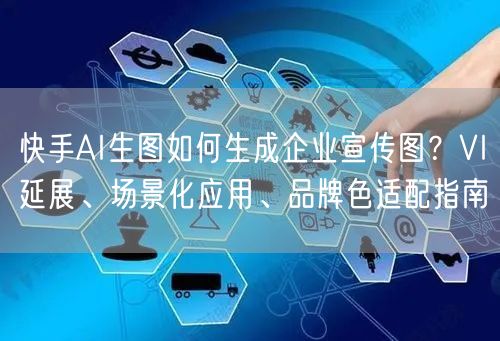 快手AI生图如何生成企业宣传图？VI延展、场景化应用、品牌色适配指南
