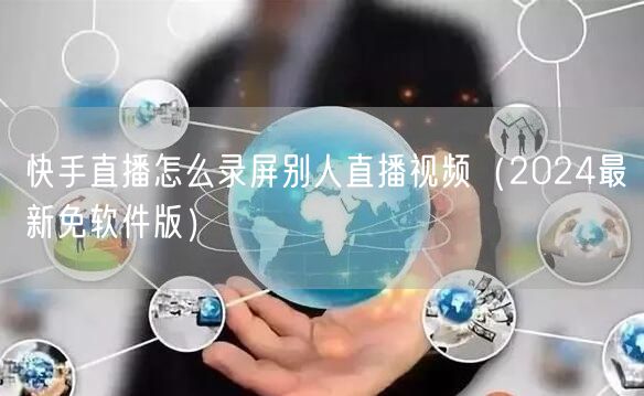 快手直播怎么录屏别人直播视频（2024最新免软件版）