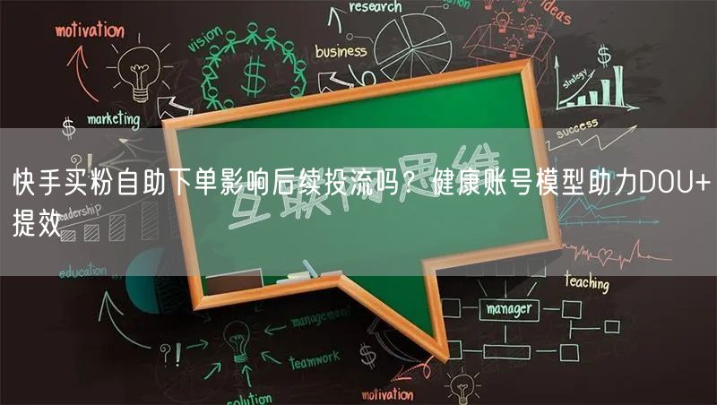 快手买粉自助下单影响后续投流吗？健康账号模型助力DOU+提效