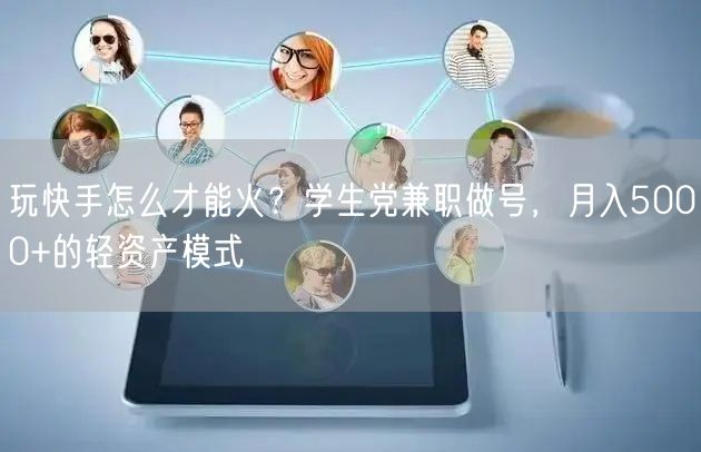 玩快手怎么才能火？学生党兼职做号，月入5000+的轻资产模式